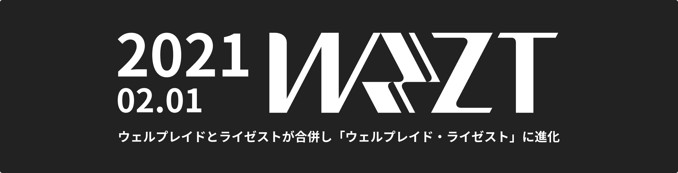 2021年02月01日 ウェルプレイドとライゼストが合併し「ウェルプレイド・ライゼスト」に進化